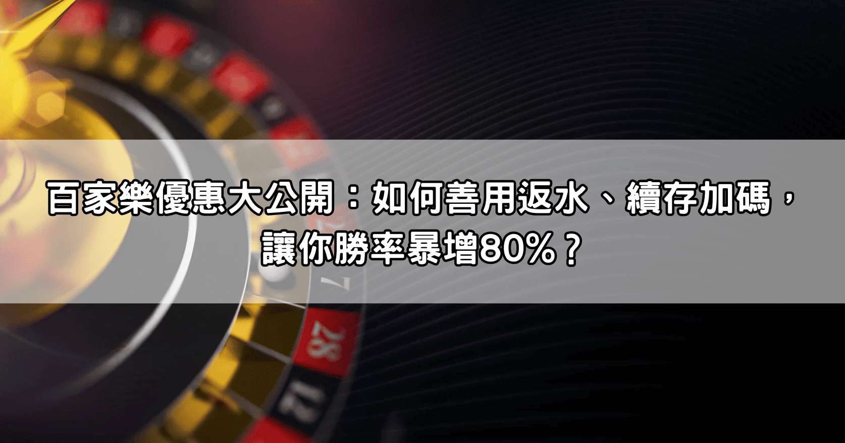 百家樂優惠大公開：如何善用返水、續存加碼，讓你勝率暴增80%？