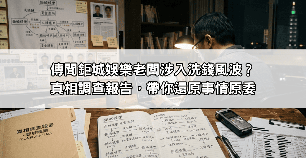 傳聞鉅城娛樂老闆涉入洗錢風波？真相調查報告，帶你還原事情原委